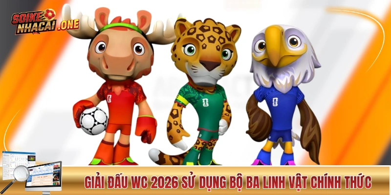 Giải đấu WC 2026 sử dụng bộ ba linh vật chính thức